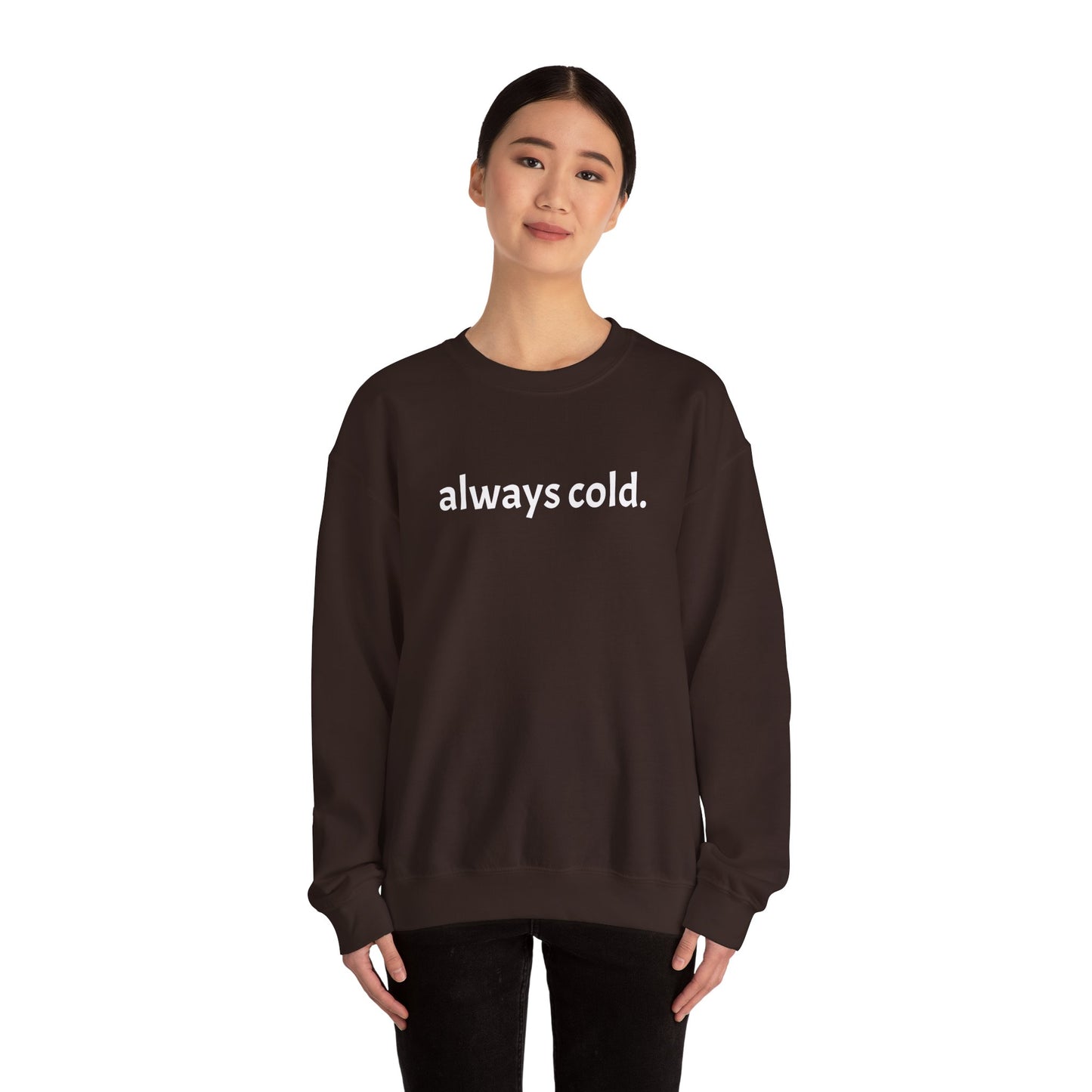 always cold. Crewneck Sweatshirt